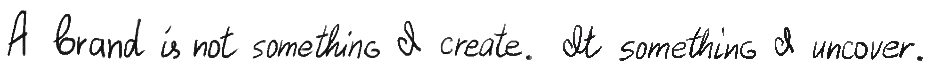 A brand is not something I create. It something I uncover.